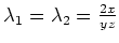 $ \mbox{$\lambda_1 = \lambda_2 = \frac{2x}{yz}$}$
