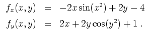 $ \mbox{$\displaystyle
\begin{array}{rcl}
f_x(x,y) &=& -2x\sin(x^2)+2y-4 \vspace*{2mm}\\
f_y(x,y) &=& 2x+2y\cos(y^2)+1 \;.
\end{array}$}$