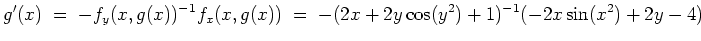 $ \mbox{$\displaystyle
g'(x) \;=\; -f_y(x,g(x))^{-1} f_x(x,g(x)) \;=\; -(2x+2y\cos(y^2)+1)^{-1} (-2x\sin(x^2)+2y-4)
$}$