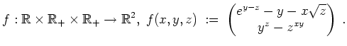 $ \mbox{$\displaystyle
f:\mathbb{R}\times\mathbb{R}_+\times\mathbb{R}_+\to\math...
...,y,z)\;:=\; \begin{pmatrix}e^{y-z}-y-x\sqrt{z}\\  y^z-z^{xy}\end{pmatrix}\;.
$}$