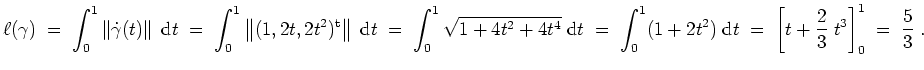 $ \mbox{$\displaystyle
\ell(\gamma)
\;=\; \int_0^1 \left\Vert\dot{\gamma}(t)\ri...
...2)\;\text{d}t
\;=\; \left[t+\frac{2}{3}\;t^3\right]_0^1
\;=\; \frac{5}{3}\;.
$}$