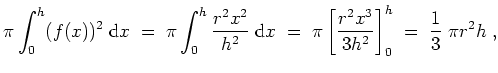 $ \mbox{$\displaystyle
\pi\int_0^h(f(x))^2\;\text{d}x
\;=\; \pi\int_0^h \dfrac{...
...\; \pi\left[\dfrac{r^2x^3}{3h^2}\right]_0^h
\;=\; \dfrac{1}{3}\;\pi r^2 h\;,
$}$