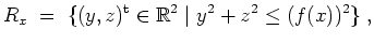 $ \mbox{$\displaystyle
R_x \;=\; \{(y,z)^\text{t}\in\mathbb{R}^2\;\vert\; y^2+z^2\leq (f(x))^2\}\;,
$}$