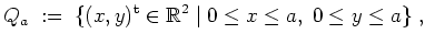 $ \mbox{$\displaystyle
Q_a \; :=\; \{ (x,y)^\text{t} \in \mathbb{R}^2 \; \vert\; 0 \leq x \leq a, \; 0 \leq y \leq a\} \; ,
$}$