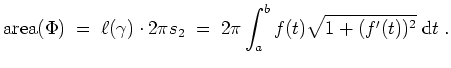 $ \mbox{$\displaystyle
\text{area}(\Phi)
\;=\; \ell(\gamma)\cdot 2\pi s_2
\;=\; 2\pi\int_a^b f(t)\sqrt{1+(f'(t))^2}\;\text{d}t\;.
$}$