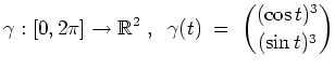 $ \mbox{$\displaystyle
\gamma:[0,2\pi]\to\mathbb{R}^2\;,\;\; \gamma(t)\;=\;{(\cos t)^3\choose (\sin t)^3}
$}$