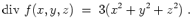 $ \mbox{$\displaystyle
\text{div } f(x,y,z) \; =\; 3 (x^2+y^2+z^2)\; .
$}$