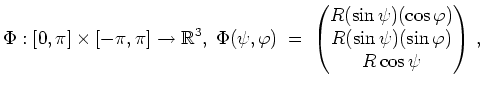 $ \mbox{$\displaystyle
\Phi:[0,\pi]\times[-\pi,\pi]\to\mathbb{R}^3,\;
\Phi(\ps...
...si)(\cos\varphi)\\  R(\sin\psi)(\sin\varphi)\\  R\cos\psi \end{pmatrix} \, ,
$}$