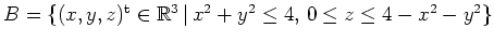 $ \mbox{$B=\{ (x,y,z)^\text{t} \in \mathbb{R}^3 \, \vert \, x^2+y^2 \leq 4, \, 0 \leq z \leq 4 - x^2-y^2 \}$}$