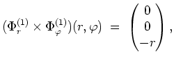 $ \mbox{$\displaystyle
(\Phi_r^{(1)} \times \Phi_\varphi^{(1)})(r,\varphi) \; =\; \begin{pmatrix}0\\  0\\  -r \end{pmatrix},
$}$