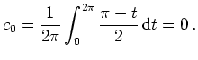 $ \mbox{$\displaystyle
c_0 = \frac{1}{2\pi}\int_0^{2\pi}\frac{\pi-t}{2}\,\text{d}t = 0\,.
$}$