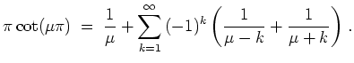 $ \mbox{$\displaystyle
\pi\cot(\mu\pi) \;=\; \frac{1}{\mu}+\sum_{k=1}^\infty{(-1)^k\left(\frac{1}{\mu-k}+\frac{1}{\mu+k}\right)} \; .
$}$