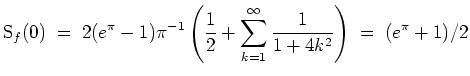 $ \mbox{$\displaystyle
\text{S}_f(0) \;=\; 2(e^\pi - 1)\pi^{-1} \left(\frac{1}{2} + \sum_{k = 1}^\infty \frac{1}{1 + 4k^2}\right) \;=\; (e^\pi + 1)/2
$}$