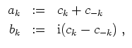 $ \mbox{$\displaystyle
\begin{array}{rcl}
a_k & := & c_k+c_{-k} \vspace{1mm}\\
b_k & := & \mathrm{i}(c_k-c_{-k}) \; , \\
\end{array}
$}$