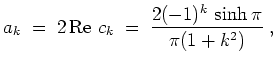 $ \mbox{$\displaystyle
a_k \;=\; 2\,\text{Re }c_k \;=\; \frac{2(-1)^k\,\sinh\pi}{\pi(1 + k^2)}\; ,
$}$