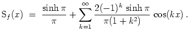 $ \mbox{$\displaystyle
\text{S}_f(x) \;=\; \frac{\sinh\pi}{\pi} + \sum_{k = 1}^\infty \frac{2(-1)^k\,\sinh\pi}{\pi(1 + k^2)}\,\cos(kx)\,.
$}$