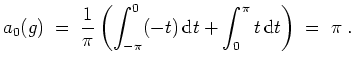 $ \mbox{$\displaystyle
a_0(g) \;=\; \frac{1}{\pi}\left(\int_{-\pi}^0 (-t)\,\text{d}t + \int_0^{\pi} t\,\text{d}t\right) \;=\; \pi \; .
$}$