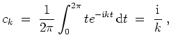 $ \mbox{$\displaystyle
c_k \;=\; \frac{1}{2\pi} \int_0^{2\pi} t e^{-\mathrm{i}kt}\,\text{d}t \;=\; \frac{\mathrm{i}}{k}\; ,
$}$