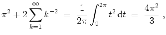 $ \mbox{$\displaystyle
\pi^2 + 2\sum_{k = 1}^{\infty} k^{-2} \;=\; \frac{1}{2\pi}\int_0^{2\pi} t^2\,\text{d}t \;=\; \frac{4\pi^2}{3}\; ,
$}$