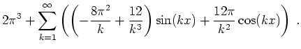 $ \mbox{$\displaystyle
2\pi^3 + \sum_{k = 1}^\infty \left(\left(-\frac{8\pi^2}{k} + \frac{12}{k^3}\right)\sin(kx) + \frac{12\pi}{k^2}\cos(kx)\right) \; .
$}$