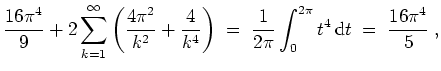 $ \mbox{$\displaystyle
\frac{16\pi^4}{9} + 2\sum_{k = 1}^\infty\left(\frac{4\pi...
...\;=\; \frac{1}{2\pi}\int_0^{2\pi} t^4\,\text{d}t \;=\; \frac{16\pi^4}{5}\; ,
$}$