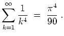 $ \mbox{$\displaystyle
\sum_{k = 1}^\infty \frac{1}{k^4} \;=\; \frac{\pi^4}{90}\; .
$}$