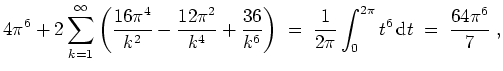 $ \mbox{$\displaystyle
4\pi^6 + 2\sum_{k = 1}^\infty\left(\frac{16\pi^4}{k^2} -...
...;=\; \frac{1}{2\pi}\int_0^{2\pi} t^6\,\text{d}t
\;=\; \frac{64\pi^6}{7}\; ,
$}$