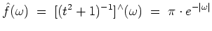 $ \mbox{$\displaystyle
\hat{f}(\omega) \; =\; [(t^2 + 1)^{-1}]^\wedge(\omega) \; =\; \pi\cdot e^{-\vert\omega\vert}
$}$