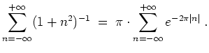 $ \mbox{$\displaystyle
\sum_{n = -\infty}^{+\infty} (1 + n^2)^{-1} \; =\; \pi\cdot \sum_{n = -\infty}^{+\infty} e^{-2\pi \vert n\vert}\; .
$}$