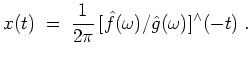 $ \mbox{$\displaystyle
x(t) \; =\; \dfrac{1}{2\pi}\, [\hat{f}(\omega)/\hat{g}(\omega)]^\wedge(-t)\; .
$}$