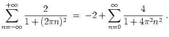 $ \mbox{$\displaystyle
\sum_{n = -\infty}^{+\infty} \dfrac{2}{1 + (2\pi n)^2} \; = \; -2 + \sum_{n = 0}^{\infty} \dfrac{4}{1 + 4\pi^2 n^2} \; .
$}$