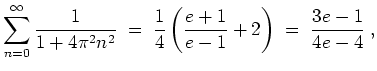 $ \mbox{$\displaystyle
\sum_{n = 0}^{\infty} \dfrac{1}{1 + 4\pi^2 n^2} \; = \; ...
...{4}\left(\dfrac{e + 1}{e - 1} + 2\right) \; = \; \dfrac{3e - 1}{4e - 4}\; ,
$}$