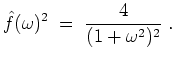 $ \mbox{$\displaystyle
\hat{f}(\omega)^2 \; =\; \dfrac{4}{(1+\omega^2)^2}\; .
$}$