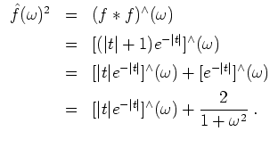 $ \mbox{$\displaystyle
\begin{array}{rcl}
\hat{f}(\omega)^2
& = & (f\ast f)^\w...
...t}]^\wedge(\omega) + \dfrac{2}{1+\omega^2}\; . \vspace*{2mm} \\
\end{array}$}$
