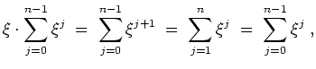 $ \mbox{$\displaystyle
\xi\cdot\sum_{j = 0}^{n-1} \xi^j \; = \; \sum_{j = 0}^{n-1} \xi^{j+1} \; = \; \sum_{j = 1}^n \xi^j \; = \; \sum_{j = 0}^{n-1} \xi^j\; ,
$}$