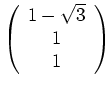 $ \mbox{$\left(
\begin{array}{c}
1-\sqrt{3} \\
1 \\
1 \\
\end{array}\right)$}$