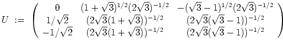 $ \mbox{$\displaystyle
U \; :=\;
\left(
\begin{array}{ccc}
0 & (1 + \sqrt{3})^{...
...qrt{3}))^{-1/2} & (2\sqrt{3} (\sqrt{3} - 1))^{-1/2} \\
\end{array}\right)
$}$