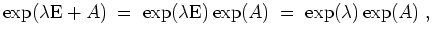 $ \mbox{$\displaystyle
\exp(\lambda\text{E} + A) \;=\; \exp(\lambda\text{E})\exp(A) \;=\; \exp(\lambda)\exp(A) \; ,
$}$