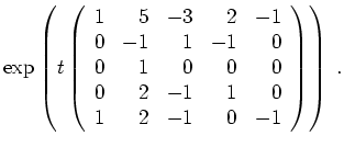 $ \mbox{$\displaystyle
\exp\left(
t\left(
\begin{array}{rrrrr}
1 & 5 & -3 & 2 ...
... & -1 & 1 & 0 \\
1 & 2 & -1 & 0 & -1 \\
\end{array}\right)
\right) \; .
$}$
