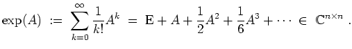 $ \mbox{$\displaystyle
\exp(A) \; :=\; \sum_{k = 0}^\infty \frac{1}{k!} A^k \; ...
...\frac{1}{2} A^2 + \frac{1}{6} A^3 + \cdots \;\in\;\mathbb{C}^{n\times n}\; .
$}$