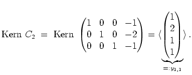 $ \mbox{$\displaystyle
\text{Kern }C_2 \; =\; \text{Kern }\begin{pmatrix}1&0&0&...
...derbrace{\begin{pmatrix}1\\  2\\  1\\  1\end{pmatrix}}_{=:y_{1,1}}\rangle\,.
$}$