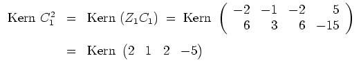 $ \mbox{$\displaystyle
\begin{array}{rcl}
\text{Kern }C_1^2&=&\text{Kern }(Z_1C...
...space{3mm}\\
&=&\text{Kern }\begin{pmatrix}2&1&2&-5\end{pmatrix}\end{array}$}$