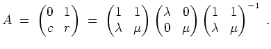 $ \mbox{$\displaystyle
A \;=\; \begin{pmatrix}0&1\\  c&r\end{pmatrix} \;=\; \be...
...  0&\mu\end{pmatrix} \begin{pmatrix}1&1\\  \lambda&\mu\end{pmatrix}^{-1}\; .
$}$