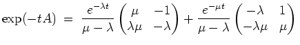 $ \mbox{$\displaystyle
\exp(-tA) \;=\; \frac{e^{-\lambda t}}{\mu - \lambda} \be...
...\mu - \lambda} \begin{pmatrix}-\lambda&1\\  -\lambda\mu&\mu\end{pmatrix} \\
$}$
