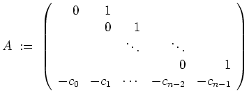 $ \mbox{$\displaystyle
A \; :=\;
\left(
\begin{array}{rrrrr}
0 & 1 & & & \\  ...
...& 1 \\
-c_0 & -c_1 & \cdots & -c_{n-2} & -c_{n-1} \\
\end{array}\right)
$}$