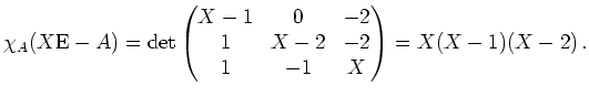 $ \mbox{$\displaystyle \chi_A(X\text{E}-A)=\det\begin{pmatrix}X-1&0&-2\\  1&X-2&-2\\  1&-1&X\end{pmatrix}=X(X-1)(X-2)\,.$}$