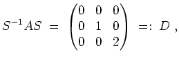 $ \mbox{$\displaystyle
S^{-1}AS\; =\; \begin{pmatrix}0&0&0\\  0&1&0\\  0&0&2\end{pmatrix} \; =:\; D\; ,
$}$