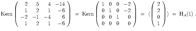 $ \mbox{$\displaystyle
\text{Kern}\left(
\begin{array}{rrrr}
2 & 5 & 4 &-14 \\...
...
2 \\
0 \\
1 \\
\end{array}\right)
\rangle \; = \; \text{H}_A(1) \; .
$}$