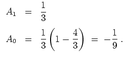 $ \mbox{$\displaystyle
\begin{array}{rcl}
A_1 &=& \dfrac{1}{3}\vspace{3mm}\\
...
...& \dfrac{1}{3}\left(1-\dfrac{4}{3}\right)\; =\; -\dfrac{1}{9}\; .
\end{array}$}$