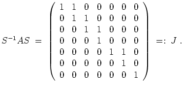 $ \mbox{$\displaystyle
S^{-1} A S
\; =\;
\left(
\begin{array}{rrrrrrr}
1 & 1 ...
...1 & 0 \\
0 & 0 & 0 & 0 & 0 & 0 & 1 \\
\end{array}\right) \; =: \; J\; .
$}$